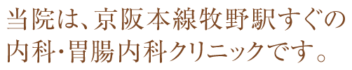 当院は、京阪本線牧野駅すぐの内科・胃腸内科クリニックです。